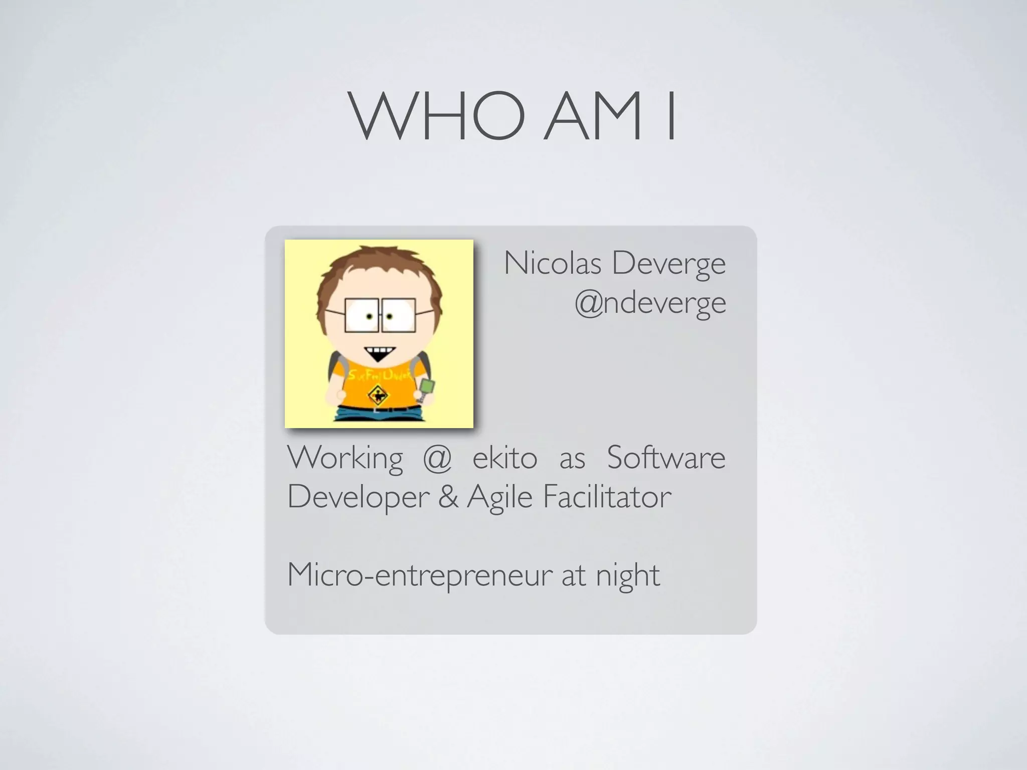 WHO AM I
Nicolas Deverge
@ndeverge

Working @ ekito as Software
Developer & Agile Facilitator
Micro-entrepreneur at night

 