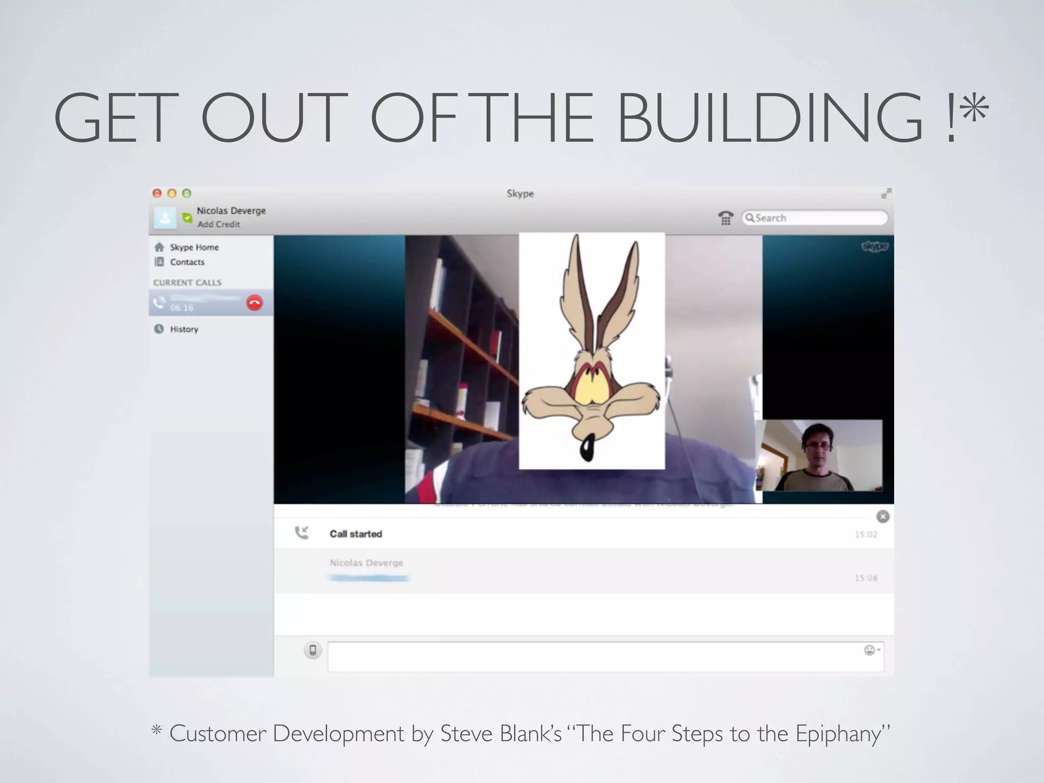 GET OUT OF THE BUILDING !*

* Customer Development by Steve Blank’s “The Four Steps to the Epiphany”

 