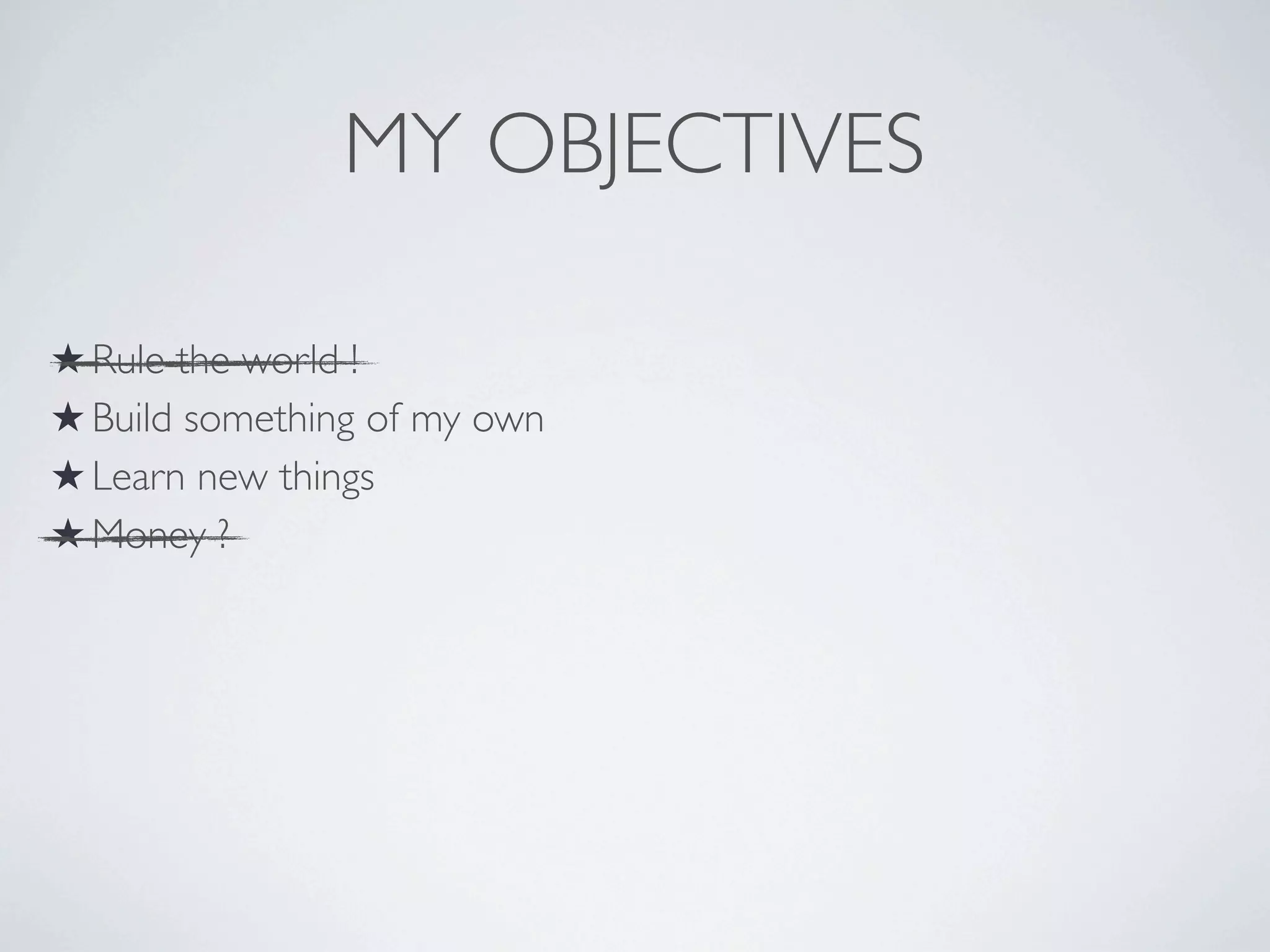 MY OBJECTIVES
★ Rule the world !
★ Build something of my own
★ Learn new things
★ Money ?

 