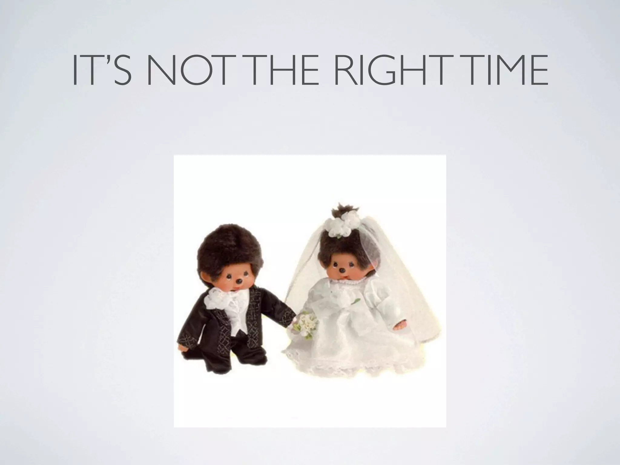 IT’S NOT THE RIGHT TIME

 