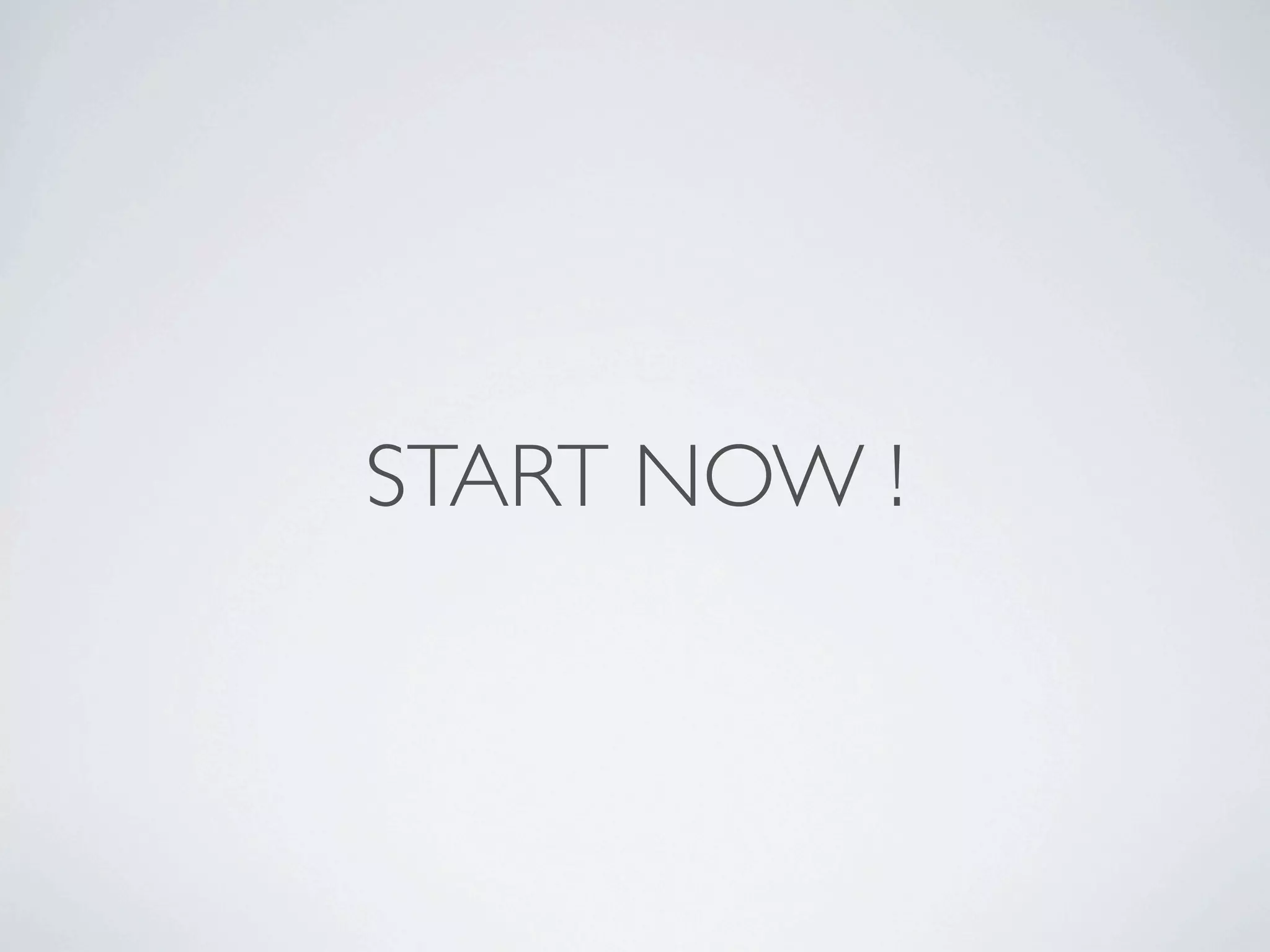START NOW !

 