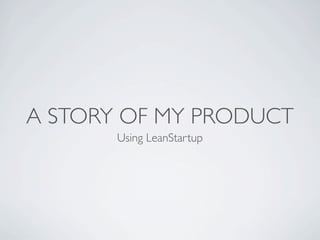 A STORY OF MY PRODUCT
Using LeanStartup

 