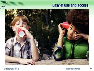 Easy of use and access
Riccardo Rotondo 10October 8th, 2013
 