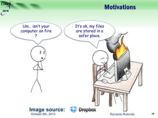 Motivations
Um… isn’t your
computer on fire
?
It’s ok, my files
are stored in a
safer place.
Image source:
October 8th, 2013 Riccardo Rotondo 38
 
