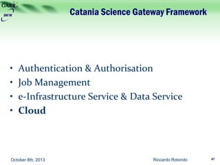 Catania Science Gateway Framework
• Authentication & Authorisation
• Job Management
• e-Infrastructure Service & Data Service
• Cloud
Riccardo Rotondo 47October 8th, 2013
 