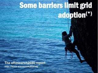 Some barriers limit grid
adoption(*)
Riccardo RotondoOctober 8th, 2013
The eResearch2020 report
http://www.eresearch2020.eu/
7
 