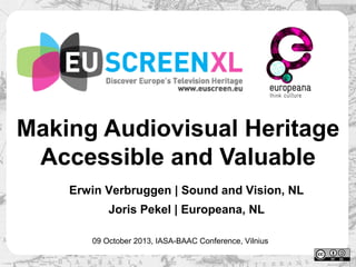 Making Audiovisual Heritage
Accessible and Valuable
Erwin Verbruggen | Sound and Vision, NL
Joris Pekel | Europeana, NL
09 October 2013, IASA-BAAC Conference, Vilnius

 