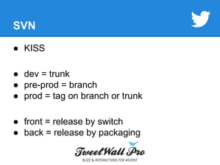 SVN 
● KISS 
● dev = trunk 
● pre-prod = branch 
● prod = tag on branch or trunk 
● front = release by switch 
● back = release by packaging 
 