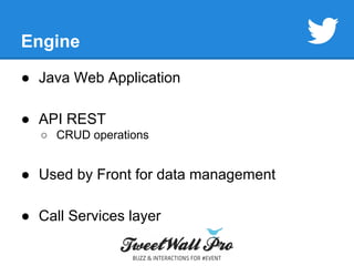 Engine 
● Java Web Application 
● API REST 
○ CRUD operations 
● Used by Front for data management 
● Call Services layer 
 