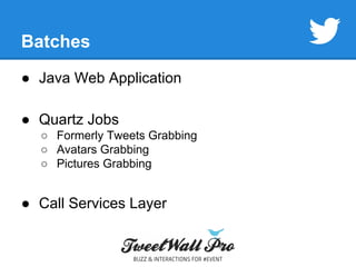 Batches 
● Java Web Application 
● Quartz Jobs 
○ Formerly Tweets Grabbing 
○ Avatars Grabbing 
○ Pictures Grabbing 
● Call Services Layer 
 