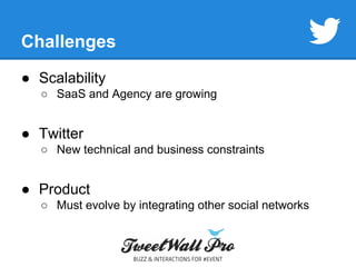 Challenges 
● Scalability 
○ SaaS and Agency are growing 
● Twitter 
○ New technical and business constraints 
● Product 
○ Must evolve by integrating other social networks 
 