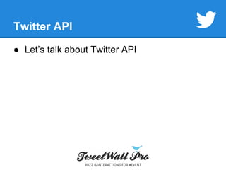 Twitter API 
● Let’s talk about Twitter API 
 