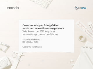 Crowdsourcing als Erfolgsfaktor
modernen Innovationsmanagements
Wie Sie von der Öffnung Ihrer
Innovationsprozesse profitieren


KnowTech in Hanau
08. Oktober 2013


Catharina van Delden

crowdsourced innovation 

1

 