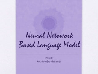Neural Netowork
Based Language Model
内海慶
kuchiumi@d-itlab.co.jp
 