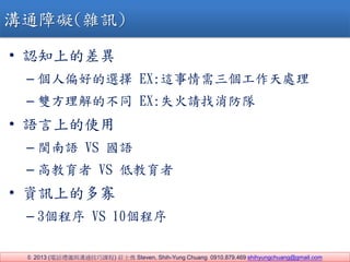 ? 2013 (ԒYxcͨn) fʿ Steven, Shih-Yung Chuang 0910.879.469 shihyungchuang@gmail.com
? J֪ϵĲ
C ƫõx EX:@̎
C pĲͬ EX:ʧՈ
? Zϵʹ
C }Z VS Z
C ߽ VS ͽ
? YӍϵĶ
C 3 VS 10
ͨϵK(sӍ)
 