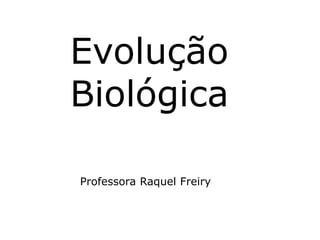 Evolução 
Biológica 
Professora Raquel Freiry 
 