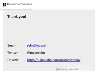 Thank you!
Email selm@uva.nl
Twitter @mvanselm
LinkedIn http://nl.linkedin.com/in/mvanselm/
UBO meets UBA / October 9th, 2013
 