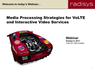 1Radisys Corporation Confidential
Welcome to today’s Webinar…
Media Processing Strategies for VoLTE
and Interactive Video Services
Webinar
October 9, 2013
11am ET, 4pm London
 