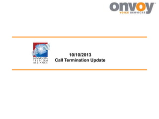 10/10/2013
Call Termination Update

 