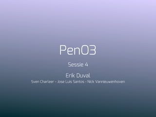 PenO3
Sessie 4
Erik Duval
Sven Charleer - Jose Luis Santos - Nick Vannieuwenhoven
 