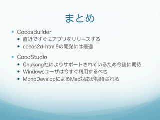 まとめ
  CocosBuilder
  直近ですぐにアプリをリリースする
  cocos2d-html5の開発には最適

  CocoStudio
  Chukong社によりサポートされているため今後に期待
  Win...