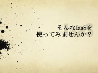 そんなIaaSを
使ってみませんか？	
 

 