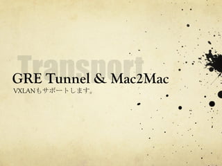 GRE Tunnel & Mac2Mac	
 
VXLANもサポートします。	
 

 