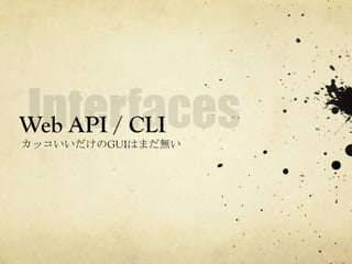 Web API / CLI	
 
カッコいいだけのGUIはまだ無い	
 

 