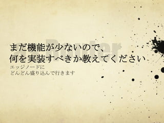 まだ機能が少ないので、
何を実装すべきか教えてください	
 
エッジノードに
どんどん盛り込んで行きます	
 

 