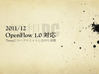 2011/12
OpenFlow 1.0 対応	
 
Tremaにコードコミットしながら実現	
 

 
