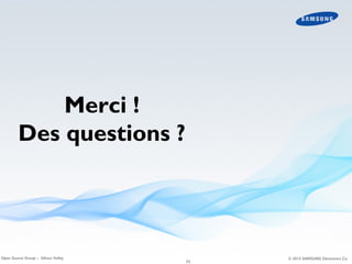 Merci !
Des questions ?

Open Source Group – Silicon Valley

23

© 2013 SAMSUNG Electronics Co.

 