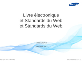 Livre électronique
et Standards du Web
et Standards du Web

Daniel Glazman
Paris-Web 2013

Open Source Group – Silicon Valley

1

© 2013 SAMSUNG Electronics Co.

 
