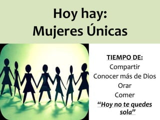 Hoy hay:
Mujeres Únicas
TIEMPO DE:
Compartir
Conocer más de Dios
Orar
Comer
“Hoy no te quedes
sola”

 