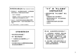 限時嘗試治療成效(Time-limited

trials)

• 緊急情況下，無效醫療有疑慮時；或當醫療團
隊與末期病人/家屬未能達到共識時
隊與末期病人/家屬未能達到共識時：
– 先給予心肺復甦術
– 持續溝通，給嘗試1-2天或短時間的治療，但需設
定觀察目標以未來做醫療決定之參考。

• 如此可一方面更明確地確認無效醫療的事實，
讓家屬較容易接受，也盡可能避免醫療不足的
可能。
出處：行政院衛生署即將發行之「不予及撤除/終止無效醫療指引」

“不予＂與“終止或撤除＂
的醫學倫理思辨
• 甚麼時候考慮“終止或撤除＂維生
醫療？
–經醫療努力後已無效醫療了
–雖然暫時維持生命，但已無望恢復
好的生活品質
–或醫療資源在倫理正義考量時
–或其他

9

安寧療護實務思辨
• 誰有需要安寧療護？
• 那一種安寧療護？
• 一定要建立在討論DNR之上？
• 誰的善終？
• 但是要有兩位主治醫師確認末期疾
病或是無效醫療了！

第三條 本條例專用名詞定義如下：
三、心肺復甦術：指對臨終、瀕死或無
生命徵象之病人，施予氣管內插管、
體外心臟按壓、急救藥物注射、心臟
體外心臟按壓 急救藥物注射 心臟
電擊、心臟人工調頻、人工呼吸等標
準急救程序或其他緊急救治行為。
四、維生醫療：指用以維持末期病人生
命徵象，但無治癒效果，而只能延長
命徵象 但無治癒效果 而只能延長
其瀕死過程的醫療措施。

3

 