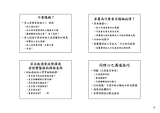 不要隱瞞？
• 有人希望告訴病人！ 因為
– 病人想知道？

家屬為什麼要求隱瞞病情？
• 因為會擔心:
– 病人知道會無求生意願

– 法令要求應尊重病人醫療自主權
– 醫療團隊認為必要？ 為了善終！

• 有人認為不要告訴病人或恐懼告知因為
– 影響病人求生意願
– 病人易放棄治療、自暴自棄

– 可能會自暴自棄或自殺
– 家屬擔心無法處理病人可能的情緒反應

• 不知如何開口
• 家屬覺得病人年紀大，不必告知病情
– 家屬覺得病人不知真相會比較快樂

– 自殺？

若未能適當病情溝通
會影響醫療抉擇與善終
• 例如癌症病人常常面臨抉擇：
例如癌症病人常常面臨抉擇
– 是否要手術或放射線治療？
– 是否要繼續做化學治療?
– 是否要進加護病房？

同理心之溝通技巧
• 傾聽 (大家感同身受)
– 注意情緒用語
– 重述關鍵字
– 引發繼續說話的動力

– 是否要心肺復甦術?

• 忍住建議：不急於給主觀的分析或建議
忍住建議 不急於給主觀的分析或建議

– 是否要回家?

• 適度的肢體語言

– 後事的安排?

…等

• 有時停頓或沉默也無妨

6

 
