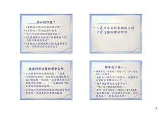 你如何回應？
•
•
•
•

(末期病人問)我的病治得好嗎 ?
(末期病人問)我想要好起來
可不可以開刀把這個瘤拿掉？
(乳癌轉移到脊椎致下肢癱瘓病人問)
我能不能再起來走?
• (末期病人的媽媽對你說)他還那麼年
輕，不應該這樣比我先走了

我看到那位醫師還會害怕
• 小兒科醫師對病童媽媽說：「他是
小兒科醫師對病童媽媽說： 他是
Hypothyroidism，我從來沒見過這麼高
的TSH指數，他以後一定是發展很不好，
智能會有問題…」 、 「這個病很可能
是來自於媽媽的基因…」
• 在醫院工作的媽媽日後見到這位醫師還
會害怕，遠遠看到也會繞路躲開

• 不是只有面對末期病人時
才有這種困難的對話

那年我才高一…
• 46歲女性，卵巢癌，術後八天，前一日被
告知切片報告。
告知切片報告

「我昨天到現在哭了好幾次，我覺得老
天爺這玩笑開得太大了…」
「祂為什麼讓我生這麼多病！」
「哦？你以前生過其他病？」
哦？你以前生過其他病？」
「是啊！我有白斑症」 (額頭上，看不太出來)

「醫生跟我說，你這個不會好的，你不
用再來了，再來也沒有用！」

2

 