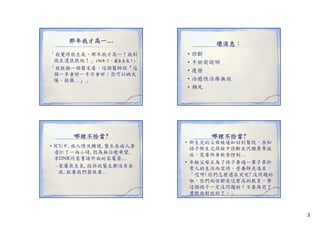 那年我才高一…
「我覺得很生氣，那年我才高一！我到
現在還很恨他！」 (30年了，還在生氣！)
「我就換一個醫生看，這個醫師說『這
個一半會好一半不會好；你可以晒太
陽、抹藥…』」
陽 抹藥

哪裡不恰當?
• ICU中 病人情況轉壞 醫生在病人身
ICU中, 病人情況轉壞,
邊忙了一兩小時, 認為無治癒希望,
拿DNR同意書請外面的家屬簽…
– 家屬很生氣, 投訴說醫生都沒有去
救, 就要我們簽放棄…
救 就要我們簽放棄

壞消息：
•
•
•
•
•

診斷
手術前說明
復發
治癒性治療無效
瀕死

哪裡不恰當?
• 新生兒的父母被通知回到醫院，告知
孩子新生兒篩檢中診斷出代謝異常疾
病，需要終身飲食控制…
• 年輕父母正為了孩子要過一輩子異於
常人的生活而哭時，營養師走進來：
「哎呀! 你們怎麼還在哭呢 沒問題的
哎呀 你們怎麼還在哭呢?
啦，你們兩位都受這麼高的教育，帶
這個孩子一定沒問題的！不要再哭了，
勇敢面對就好了。」

3

 