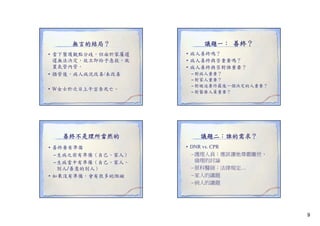 無言的結局？
• 當下醫護觀點分歧，但由於家屬遲
遲無法決定，故立即給予急救，放
置氣管內管。
• 插管後，病人病況改善/未改善
• W女士於次日上午宣告死亡。

善終不是理所當然的
• 善終要有準備
–生病之前有準備（自己、家人）
–生病當中有準備（自己、家人、
別人/善意的別人）
• 如果沒有準備，會有很多的阻礙

議題一： 善終？
• 病人善終嗎？
• 病人善終與否重要嗎？
• 病人善終與否對誰重要？
– 對病人重要？
– 對家人重要？
– 對被迫要作最後一個決定的人重要？
– 對醫療人員重要？

議題二：誰的需求？
• DNR vs CPR
vs.
– 護理人員：應該讓她尊嚴離世、
倫理的討論
– 原科醫師：法律規定…
– 家人的議題
– 病人的議題

9

 