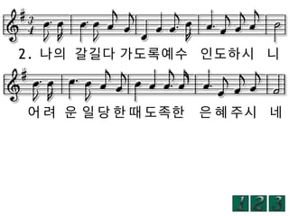2. 나의 갈길다 가도록예수 인도하시 니

어 려 운 일 당 한 때 도족한

은 혜 주시 네

 
