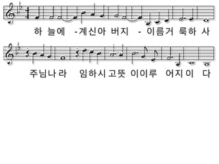 하 늘에 -계신아 버지 - 이름거 룩하 사

주님나 라

임하시 고뜻 이이루 어지 이 다

 