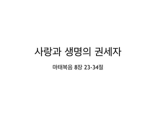 사랑과 생명의 권세자
마태복음 8장 23-34절

 