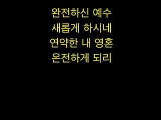 완전하신 예수
새롭게 하시네
연약한 내 영혼
온전하게 되리

 