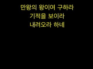 만왕의 왕이여 구하라
기적을 보이라
내려오라 하네

 