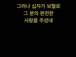 그러나 십자가 보혈로
그 분의 완전한
사랑을 주셨네

 
