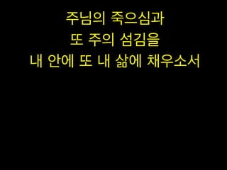 주님의 죽으심과
또 주의 섬김을
내 안에 또 내 삶에 채우소서

 