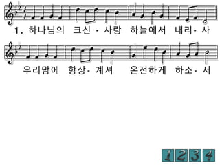 1. 하나님의 크신 - 사랑 하늘에서 내리- 사

우리맘에 항상- 계셔

온전하게 하소- 서

 