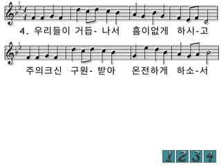 4. 우리들이 거듭- 나서

흠이없게 하시-고

주의크신 구원- 받아

온전하게 하소-서

 