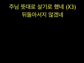주님 뜻대로 살기로 했네 (X3)
뒤돌아서지 않겠네

 