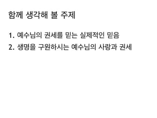 함께 생각해 볼 주제
1. 예수님의 권세를 믿는 실제적인 믿음
2. 생명을 구원하시는 예수님의 사랑과 권세

 