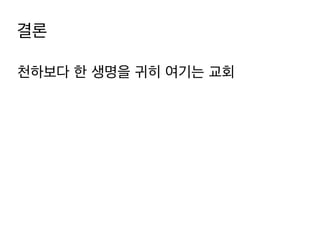 결론
천하보다 한 생명을 귀히 여기는 교회

 